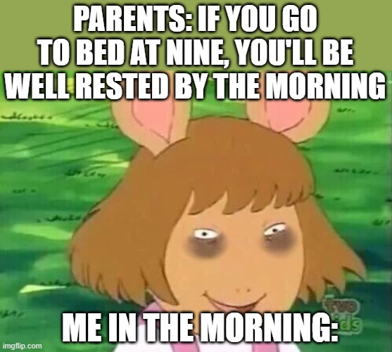 More active at night | PARENTS: IF YOU GO TO BED AT NINE, YOU'LL BE WELL RESTED BY THE MORNING; ME IN THE MORNING: | image tagged in dw tired,i'm tired boss | made w/ Imgflip meme maker