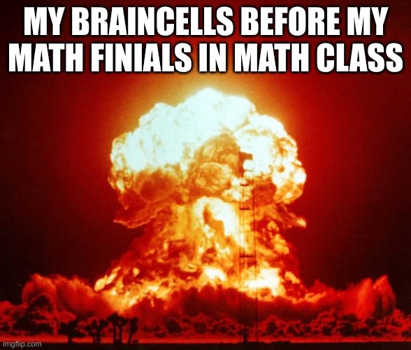 nuke | MY BRAINCELLS BEFORE MY MATH FINIALS IN MATH CLASS | image tagged in nuke,memes | made w/ Imgflip meme maker