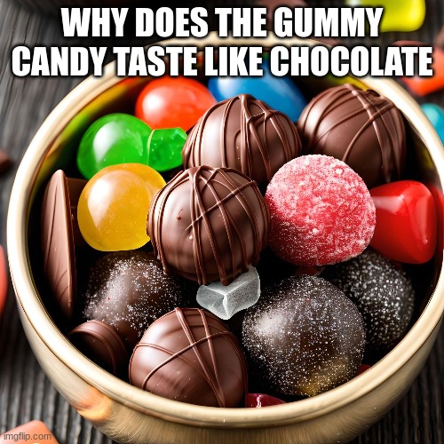 So true tho | WHY DOES THE GUMMY CANDY TASTE LIKE CHOCOLATE | image tagged in so true,candy,chocolate | made w/ Imgflip meme maker