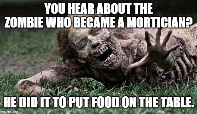 Walking Dead Zombie | YOU HEAR ABOUT THE ZOMBIE WHO BECAME A MORTICIAN? HE DID IT TO PUT FOOD ON THE TABLE. | image tagged in walking dead zombie | made w/ Imgflip meme maker