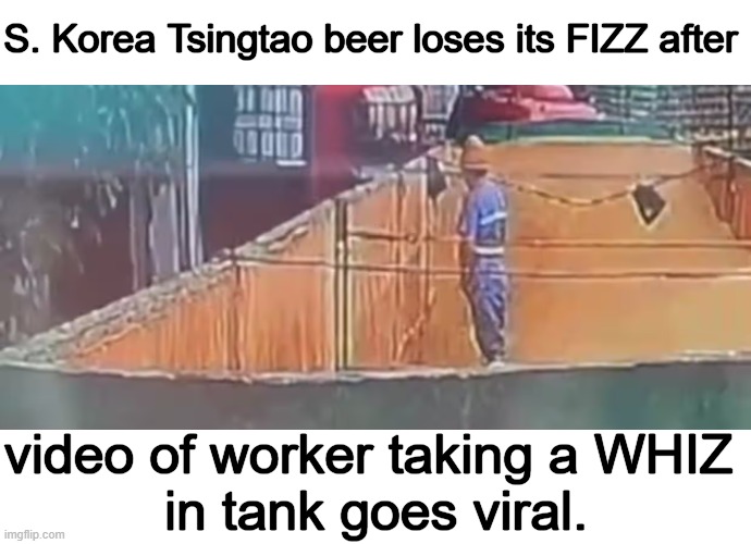 Everything you always wanted in a beer. And MORE. | S. Korea Tsingtao beer loses its FIZZ after; video of worker taking a WHIZ 
in tank goes viral. | image tagged in dark humor,this beers for you,hold my beer,whiz and fizz,bad idea,imgflip humor | made w/ Imgflip meme maker