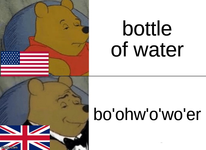 Tuxedo Winnie The Pooh | bottle of water; bo'ohw'o'wo'er | image tagged in memes,tuxedo winnie the pooh | made w/ Imgflip meme maker