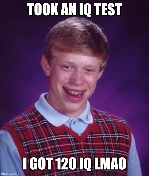Then why @m I so st&pid? | TOOK AN IQ TEST; I GOT 120 IQ LMAO | image tagged in memes,bad luck brian | made w/ Imgflip meme maker