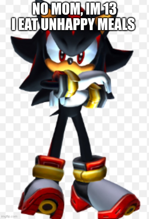 funny title | NO MOM, IM 13 I EAT UNHAPPY MEALS | image tagged in shadow the hedgehog,idk,oh wow are you actually reading these tags,stop reading the tags | made w/ Imgflip meme maker