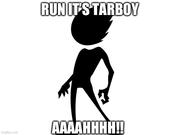 RUN IT’S TARBOY | RUN IT’S TARBOY; AAAAHHHH!! | image tagged in tarboy | made w/ Imgflip meme maker