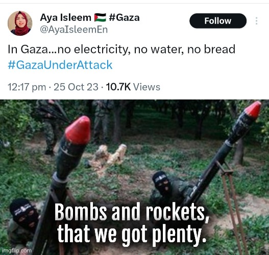 Water and food is for White Zionist Patriarchy! | Bombs and rockets, that we got plenty. | image tagged in hamas terrorists,palestine,israel,islamophobia,terrorism,islamic terrorism | made w/ Imgflip meme maker