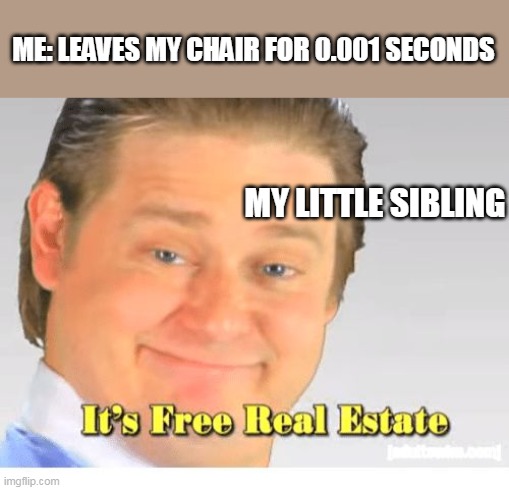 I just went to get a snack :( | ME: LEAVES MY CHAIR FOR 0.001 SECONDS; MY LITTLE SIBLING | image tagged in it's free real estate | made w/ Imgflip meme maker