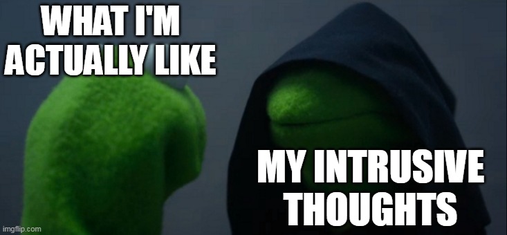 Split Personality | WHAT I'M ACTUALLY LIKE; MY INTRUSIVE THOUGHTS | image tagged in memes,evil kermit | made w/ Imgflip meme maker