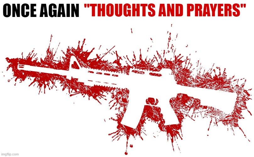 ONCE AGAIN; "THOUGHTS AND PRAYERS" | image tagged in mass shooting,thoughts and prayers,ar15 | made w/ Imgflip meme maker