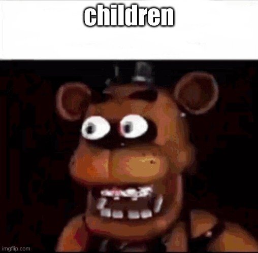 Shocked Freddy Fazbear | children | image tagged in shocked freddy fazbear | made w/ Imgflip meme maker