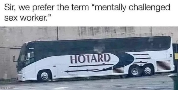 hotard | image tagged in memes,funny memes,bus,retard,hoe,hoes | made w/ Imgflip meme maker