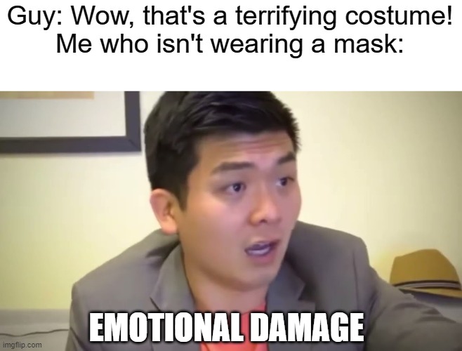 E-Mo-Ti-Nal Da-mage | Guy: Wow, that's a terrifying costume!
Me who isn't wearing a mask:; EMOTIONAL DAMAGE | image tagged in emotional damage,spooky month,steven he | made w/ Imgflip meme maker