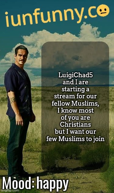 iUnFunny's Lalo Salamanca Template | LuigiChad5 and I are starting a stream for our fellow Muslims, I know most of you are Christians but I want our few Muslims to join; happy | image tagged in iunfunny's lalo salamanca template | made w/ Imgflip meme maker