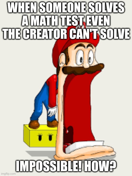 impossible be like | WHEN SOMEONE SOLVES A MATH TEST EVEN THE CREATOR CAN'T SOLVE; IMPOSSIBLE! HOW? | image tagged in funny | made w/ Imgflip meme maker