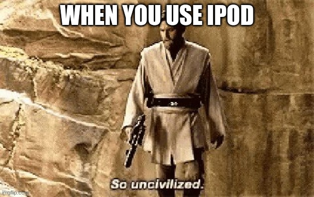 star wars prequel meme so uncivilised | WHEN YOU USE IPOD | image tagged in star wars prequel meme so uncivilised | made w/ Imgflip meme maker