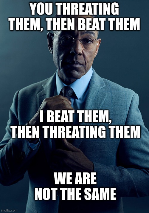 GUS | YOU THREATING THEM, THEN BEAT THEM; I BEAT THEM, THEN THREATING THEM; WE ARE NOT THE SAME | image tagged in gus fring we are not the same | made w/ Imgflip meme maker