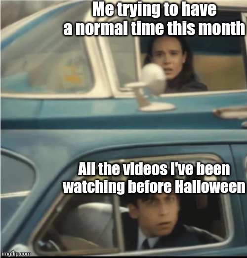 I still remember one episode that has scared me | Me trying to have a normal time this month; All the videos I've been watching before Halloween | image tagged in cars passing each other,memes,halloween,funny,happy halloween | made w/ Imgflip meme maker