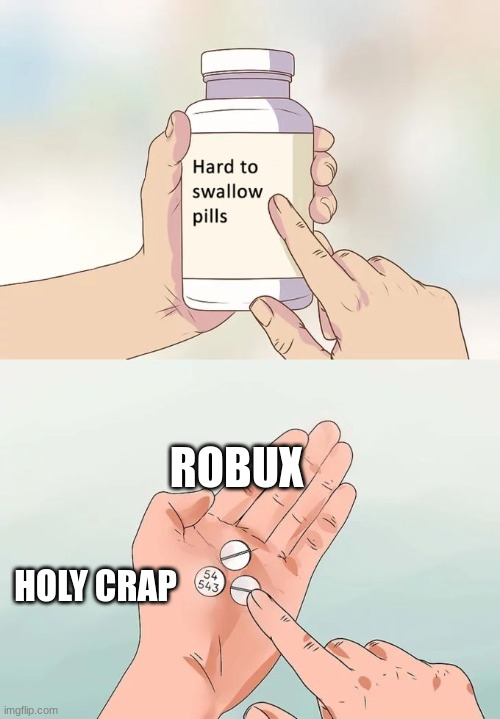 Hard To Swallow Pills Meme | ROBUX; HOLY CRAP | image tagged in memes,hard to swallow pills | made w/ Imgflip meme maker