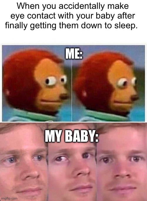 When you accidentally make eye contact with your baby after finally getting them down to sleep. ME:; MY BABY: | image tagged in memes,monkey puppet | made w/ Imgflip meme maker