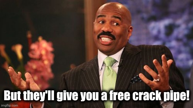 Steve Harvey Meme | But they'll give you a free crack pipe! | image tagged in memes,steve harvey | made w/ Imgflip meme maker