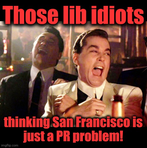 Good Fellas Hilarious Meme | Those lib idiots thinking San Francisco is
just a PR problem! | image tagged in memes,good fellas hilarious | made w/ Imgflip meme maker