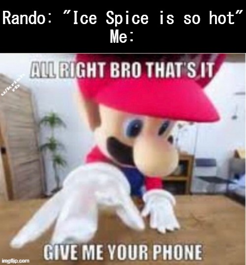 She's built like a roblox character | Rando: "Ice Spice is so hot"
Me: | image tagged in alright bro that's it give me your phone | made w/ Imgflip meme maker
