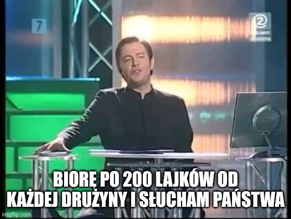Ibisz | BIORĘ PO 200 LAJKÓW OD KAŻDEJ DRUŻYNY I SŁUCHAM PAŃSTWA | image tagged in ibisz | made w/ Imgflip meme maker