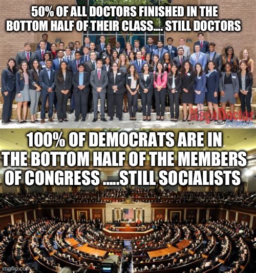 democrat/dĕm′ə-krăt″/: Marxist group banned together to destroy America | 50% OF ALL DOCTORS FINISHED IN THE BOTTOM HALF OF THEIR CLASS…. STILL DOCTORS; 100% OF DEMOCRATS ARE IN THE BOTTOM HALF OF THE MEMBERS OF CONGRESS …..STILL SOCIALISTS | image tagged in gifs,democrats,socialist,marxism,anti-semitism | made w/ Imgflip meme maker