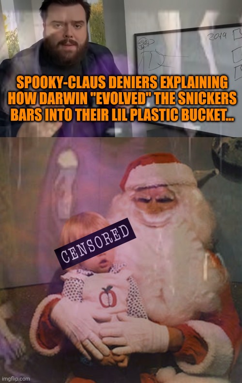 Spooky-claus deniers | SPOOKY-CLAUS DENIERS EXPLAINING HOW DARWIN "EVOLVED" THE SNICKERS BARS INTO THEIR LIL PLASTIC BUCKET... | image tagged in spooky,claus,deniers,spooky month | made w/ Imgflip meme maker