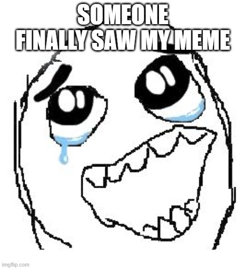 Happy Guy Rage Face Meme | SOMEONE FINALLY SAW MY MEME | image tagged in memes,happy guy rage face | made w/ Imgflip meme maker