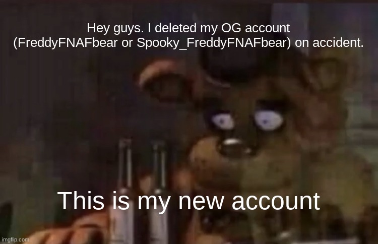 Bruh moment | Hey guys. I deleted my OG account (FreddyFNAFbear or Spooky_FreddyFNAFbear) on accident. This is my new account | image tagged in freddy ptsd,fnaf,sorry,bruh moment | made w/ Imgflip meme maker