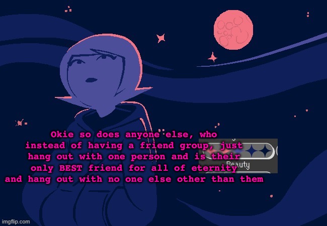 IRL speaking ofc | Okie so does anyone else, who instead of having a friend group, just hang out with one person and is their only BEST friend for all of eternity and hang out with no one else other than them | image tagged in god i'm fukcing freezing | made w/ Imgflip meme maker