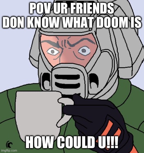No how | POV UR FRIENDS DON KNOW WHAT DOOM IS; HOW COULD U!!! | image tagged in detective doom guy,doom,gaming,games,fps games | made w/ Imgflip meme maker