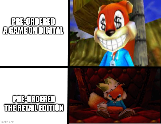 Has this happened to any of you before? | PRE-ORDERED A GAME ON DIGITAL; PRE-ORDERED THE RETAIL EDITION | image tagged in conker meme | made w/ Imgflip meme maker
