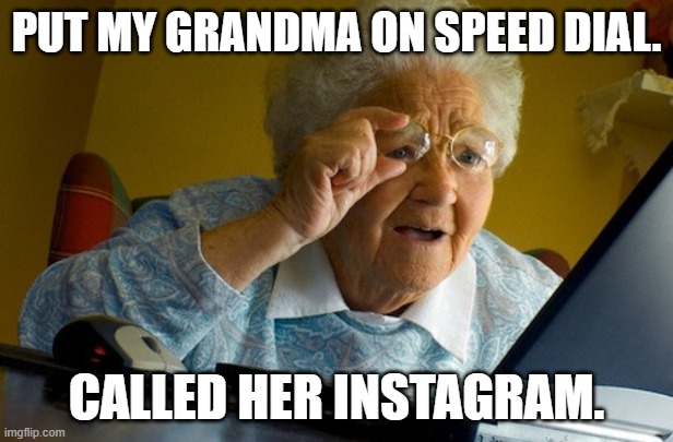 Grandma on speed dial | PUT MY GRANDMA ON SPEED DIAL. CALLED HER INSTAGRAM. | image tagged in memes,grandma | made w/ Imgflip meme maker