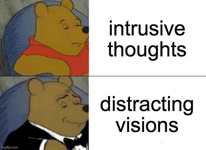 here ya go | intrusive thoughts; distracting visions | image tagged in memes,tuxedo winnie the pooh | made w/ Imgflip meme maker