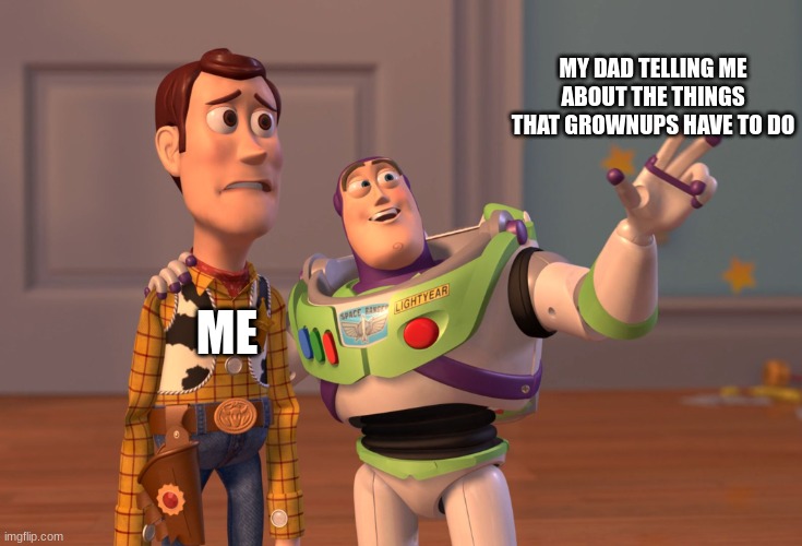 Savor childhood, before you have to take a drivers test. | MY DAD TELLING ME ABOUT THE THINGS THAT GROWNUPS HAVE TO DO; ME | image tagged in memes,x x everywhere | made w/ Imgflip meme maker