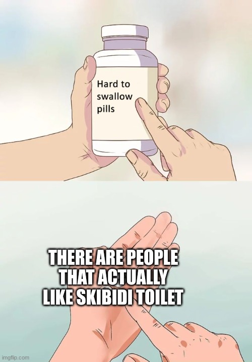 99% 7yo's | THERE ARE PEOPLE THAT ACTUALLY LIKE SKIBIDI TOILET | image tagged in memes,hard to swallow pills | made w/ Imgflip meme maker