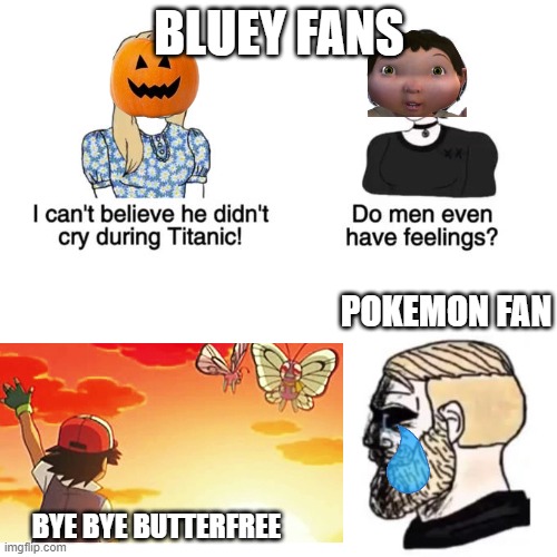 I cant believe he didnt cry | BLUEY FANS; POKEMON FAN; BYE BYE BUTTERFREE | image tagged in i cant believe he didnt cry | made w/ Imgflip meme maker