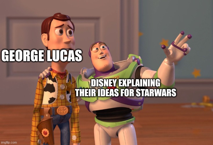 X, X Everywhere | GEORGE LUCAS; DISNEY EXPLAINING THEIR IDEAS FOR STARWARS | image tagged in memes,x x everywhere | made w/ Imgflip meme maker
