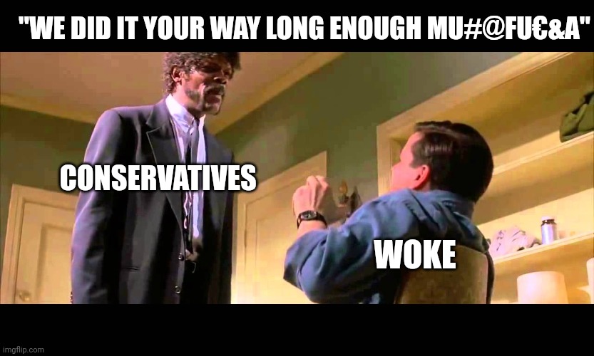 Non- fiction | "WE DID IT YOUR WAY LONG ENOUGH MU#@FU€&A"; CONSERVATIVES; WOKE | image tagged in english motherf er do you speak it | made w/ Imgflip meme maker
