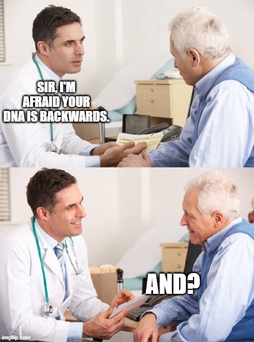 Doctor Patient Meme | SIR, I'M AFRAID YOUR DNA IS BACKWARDS. AND? | image tagged in doctor patient meme | made w/ Imgflip meme maker