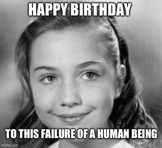 Hilarious failure | HAPPY BIRTHDAY; TO THIS FAILURE OF A HUMAN BEING | image tagged in hillary clinton,hillary clinton 2016 | made w/ Imgflip meme maker