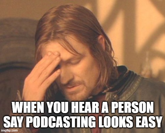 Frustrated Boromir Meme | WHEN YOU HEAR A PERSON SAY PODCASTING LOOKS EASY | image tagged in memes,frustrated boromir | made w/ Imgflip meme maker