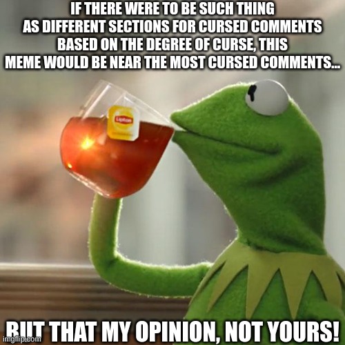 But That's None Of My Business Meme | IF THERE WERE TO BE SUCH THING AS DIFFERENT SECTIONS FOR CURSED COMMENTS BASED ON THE DEGREE OF CURSE, THIS MEME WOULD BE NEAR THE MOST CURS | image tagged in memes,but that's none of my business,kermit the frog | made w/ Imgflip meme maker