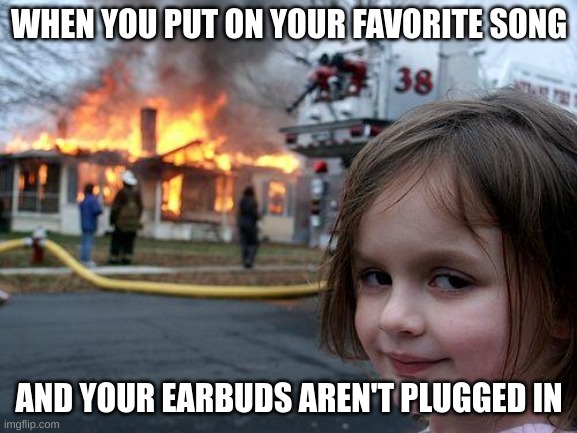 Disaster Girl | WHEN YOU PUT ON YOUR FAVORITE SONG; AND YOUR EARBUDS AREN'T PLUGGED IN | image tagged in memes,disaster girl,fire emblem,earbuds | made w/ Imgflip meme maker