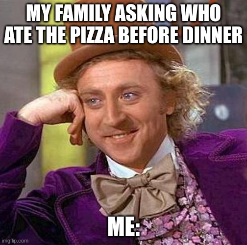 Dinner | MY FAMILY ASKING WHO ATE THE PIZZA BEFORE DINNER; ME: | image tagged in memes,creepy condescending wonka | made w/ Imgflip meme maker