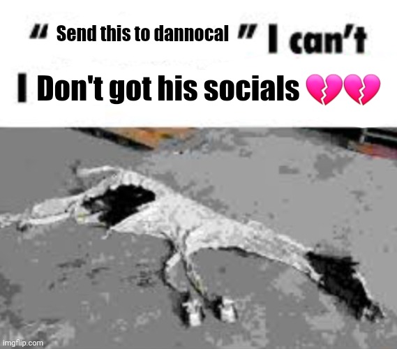 I can't I X it all | Send this to dannocal Don't got his socials ?? | image tagged in i can't i x it all | made w/ Imgflip meme maker