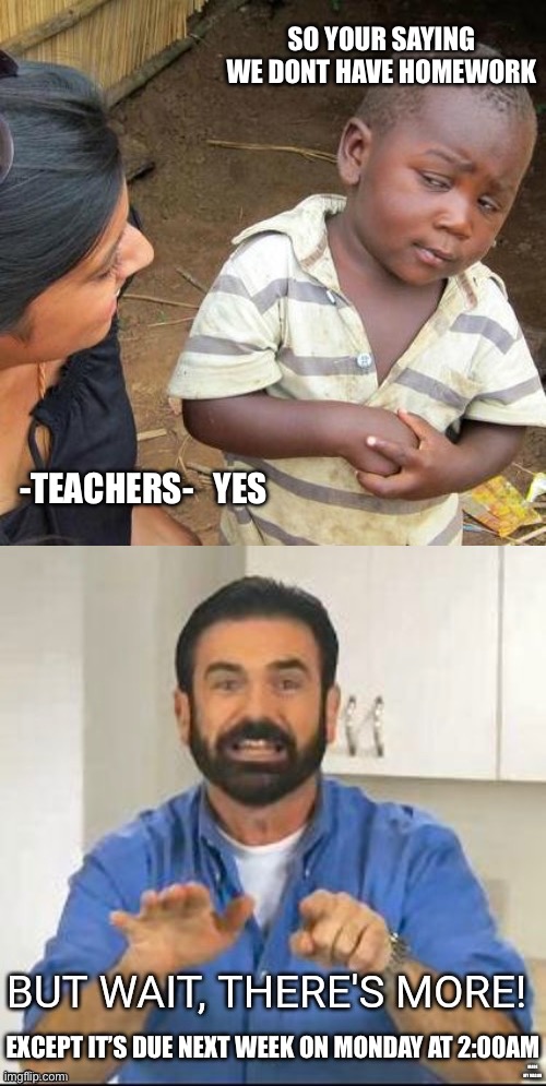 No homework, OH WAIT ITS DUE AT 2:00am on Monday | SO YOUR SAYING WE DONT HAVE HOMEWORK; -TEACHERS-   YES; EXCEPT IT’S DUE NEXT WEEK ON MONDAY AT 2:00AM; MADE MY MASON | image tagged in memes,third world skeptical kid | made w/ Imgflip meme maker