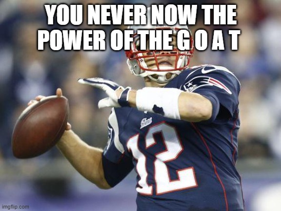 Tom Brady GoT | YOU NEVER NOW THE POWER OF THE G O A T | image tagged in tom brady got | made w/ Imgflip meme maker